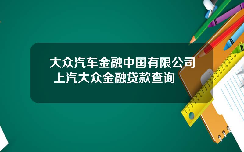 大众汽车金融中国有限公司 上汽大众金融贷款查询